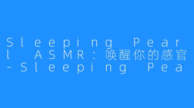 Sleeping Pearl ASMR：唤醒你的感官-Sleeping Pearl ASMR