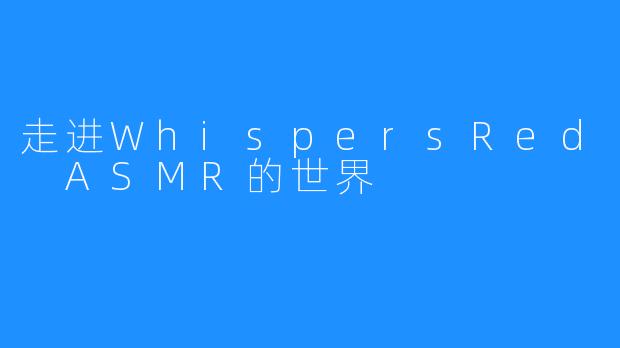 走进WhispersRed ASMR的世界