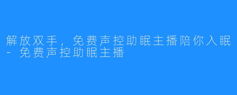 解放双手，免费声控助眠主播陪你入眠-免费声控助眠主播