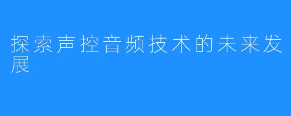 探索声控音频技术的未来发展