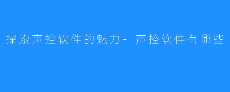 探索声控软件的魅力-声控软件有哪些