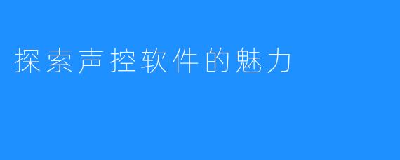 探索声控软件的魅力