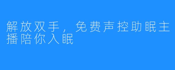 解放双手，免费声控助眠主播陪你入眠