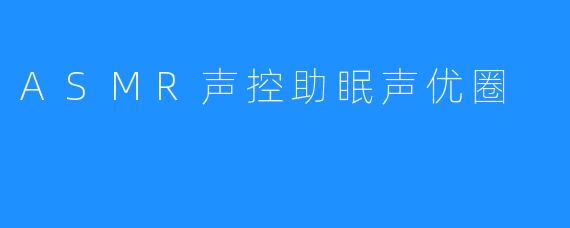 ASMR声控助眠声优圈