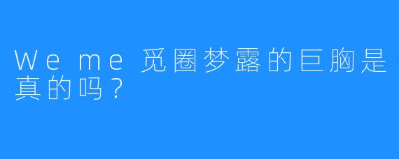 Weme觅圈梦露的巨胸是真的吗？