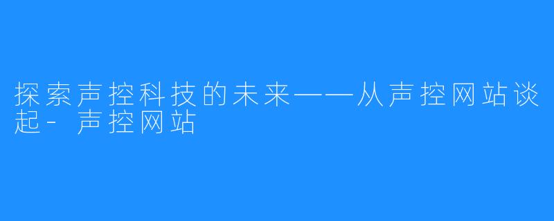 探索声控科技的未来——从声控网站谈起-声控网站