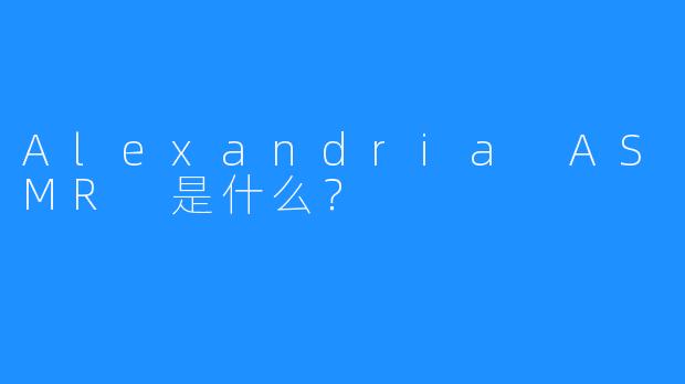 Alexandria ASMR 是什么？