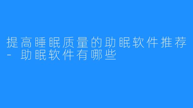 提高睡眠质量的助眠软件推荐-助眠软件有哪些