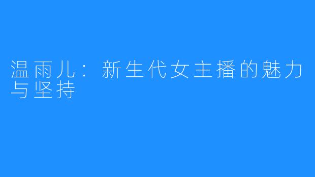 温雨儿：新生代女主播的魅力与坚持