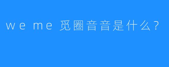 weme觅圈音音是什么？