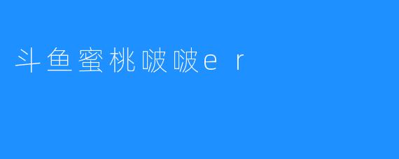 斗鱼蜜桃啵啵er