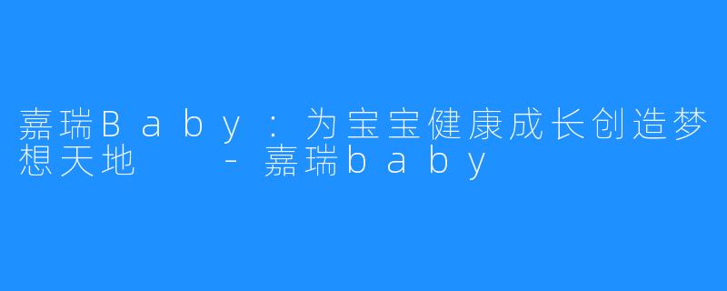 嘉瑞Baby：为宝宝健康成长创造梦想天地  -嘉瑞baby