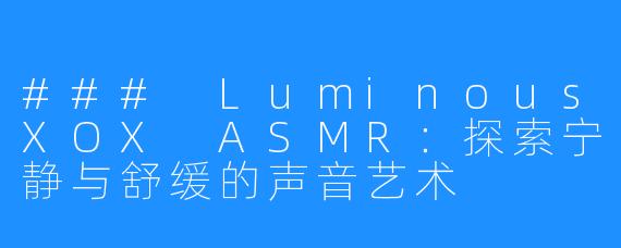 ### LuminousXOX ASMR：探索宁静与舒缓的声音艺术