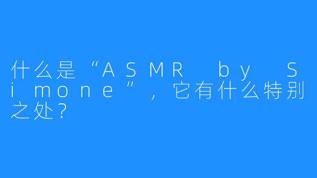 什么是“ASMR by Simone”，它有什么特别之处？