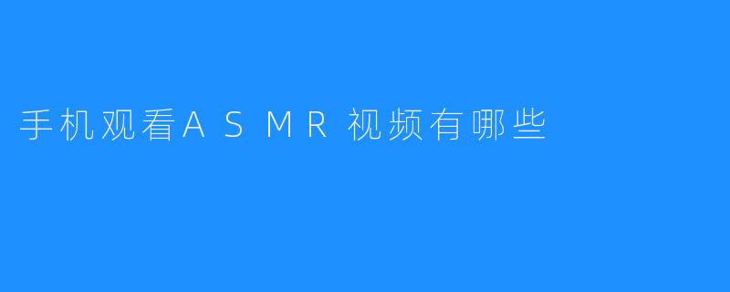 手机观看ASMR视频有哪些