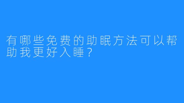 有哪些免费的助眠方法可以帮助我更好入睡？