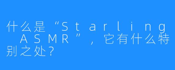 什么是“Starling ASMR”，它有什么特别之处？