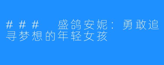 ### 盛鸽安妮：勇敢追寻梦想的年轻女孩