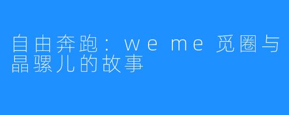 自由奔跑：weme觅圈与晶骡儿的故事