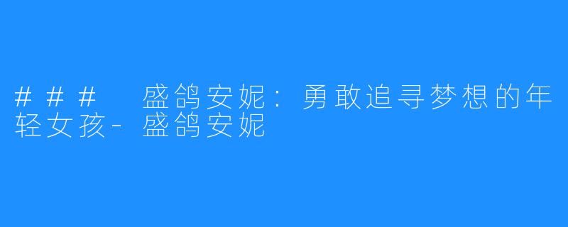 ### 盛鸽安妮：勇敢追寻梦想的年轻女孩-盛鸽安妮