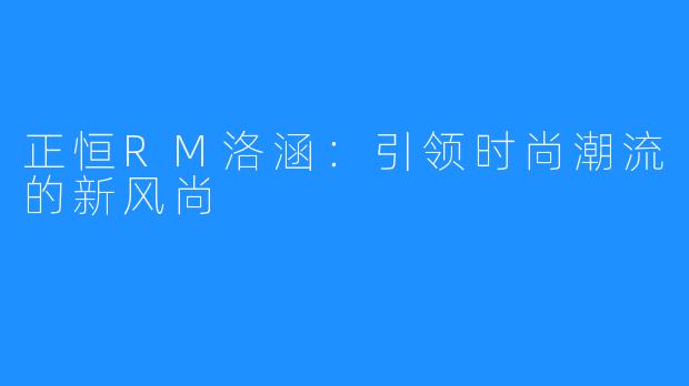 正恒RM洛涵：引领时尚潮流的新风尚