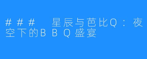 ### 星辰与芭比Q：夜空下的BBQ盛宴