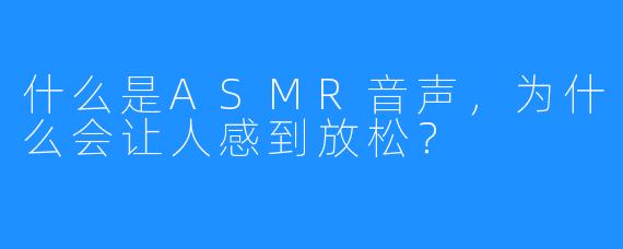 什么是ASMR音声，为什么会让人感到放松？