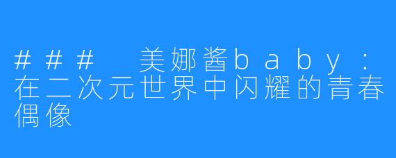 ### 美娜酱baby：在二次元世界中闪耀的青春偶像