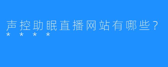 声控助眠直播网站有哪些？****