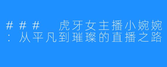 ### 虎牙女主播小婉婉：从平凡到璀璨的直播之路