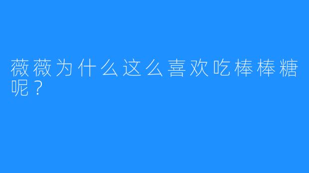 薇薇为什么这么喜欢吃棒棒糖呢？