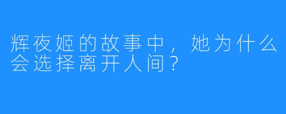 辉夜姬的故事中，她为什么会选择离开人间？