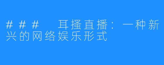 ### 耳搔直播：一种新兴的网络娱乐形式