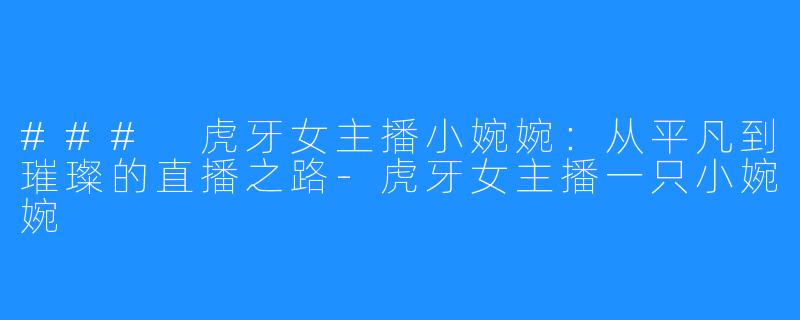 ### 虎牙女主播小婉婉：从平凡到璀璨的直播之路-虎牙女主播一只小婉婉