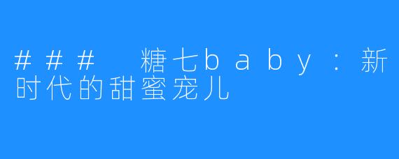 ### 糖七baby：新时代的甜蜜宠儿