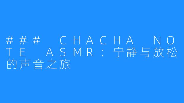 ### CHACHA NOTE ASMR：宁静与放松的声音之旅