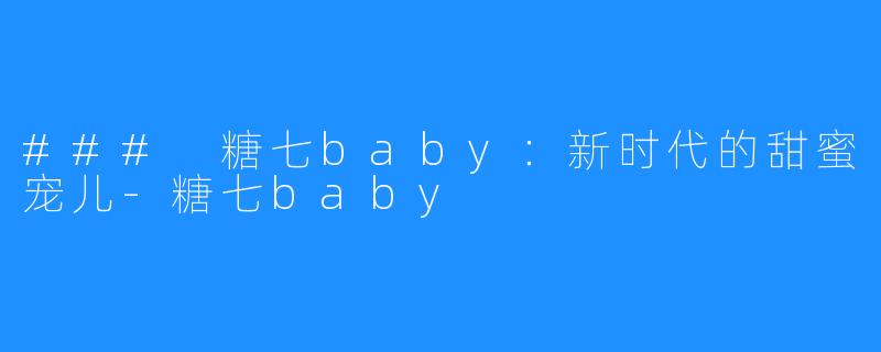 ### 糖七baby：新时代的甜蜜宠儿-糖七baby