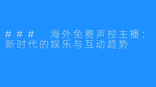 ### 海外免费声控主播：新时代的娱乐与互动趋势