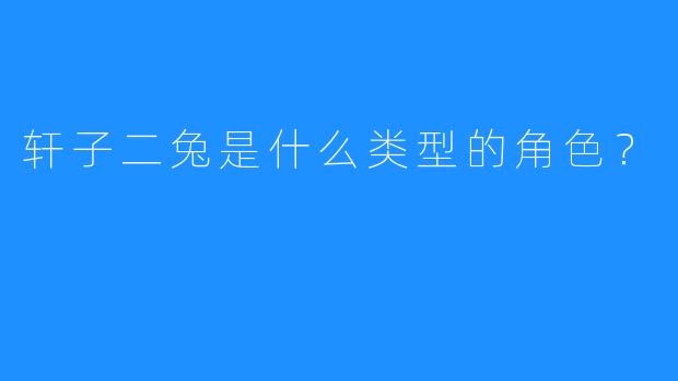 轩子二兔是什么类型的角色？