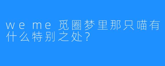 weme觅圈梦里那只喵有什么特别之处？