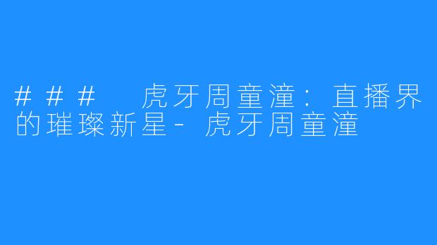 ### 虎牙周童潼：直播界的璀璨新星-虎牙周童潼