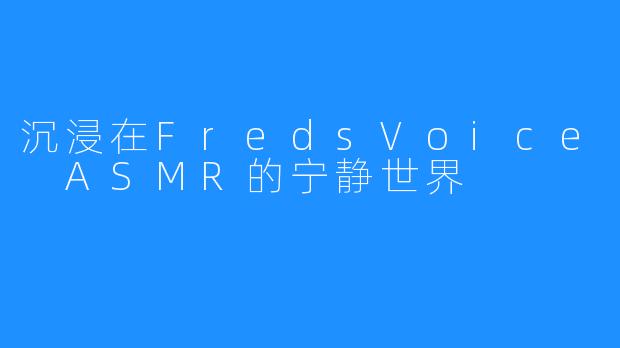 沉浸在FredsVoice ASMR的宁静世界